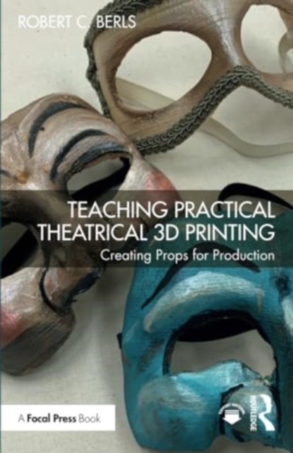 Teaching Practical Theatrical 3D Printing, Robert C. Berls - Paperback - 9781032453279