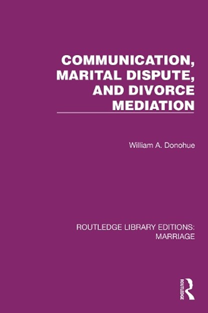 Communication, Marital Dispute, and Divorce Mediation, William A. (Michigan State University) Donohue - Paperback - 9781032467627