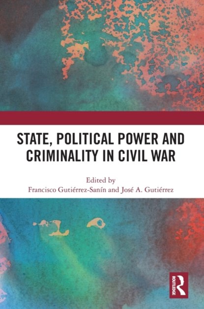 State, Political Power and Criminality in Civil War, FRANCISCO (UNIVERSIDAD NACIONAL DE COLOMBIA,  Colombia) Gutierrez-Sanin ; Jose A. Gutierrez - Gebonden - 9781032495873