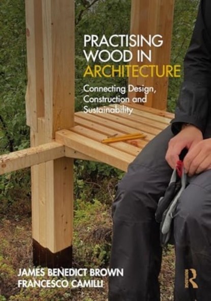 Practising Wood in Architecture, James Benedict Brown ; Francesco Camilli - Paperback - 9781032550794