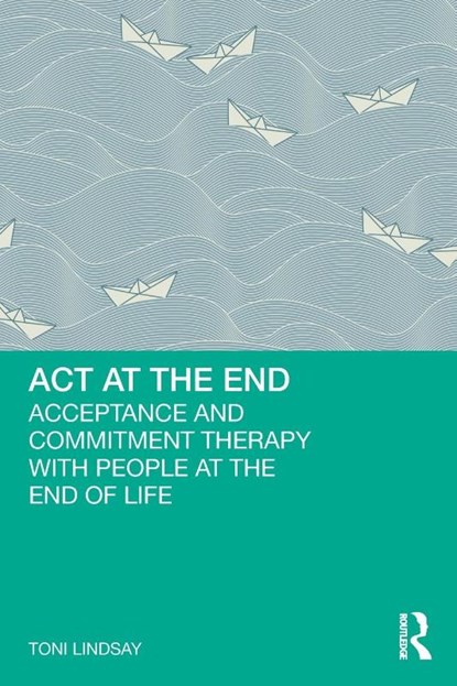 ACT at the End, Toni (Chris O’Brien Lifehouse Lindsay - Paperback - 9781032556161
