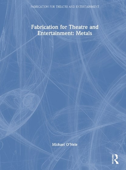 Fabrication for Theatre and Entertainment: Metals, Michael O'Nele - Gebonden - 9781032593227