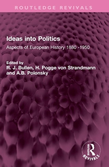Ideas into Politics, R. J. Bullen ; H. Pogge von Strandmann ; A.B. Polonsky - Paperback - 9781032673042