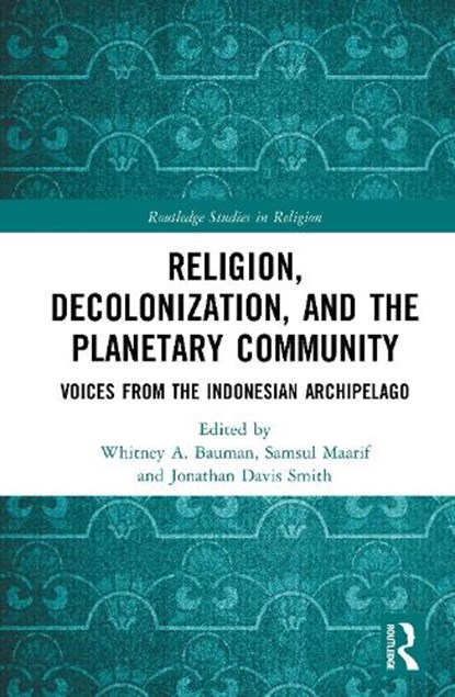 Religion, Decolonization, and the Planetary Community, Whitney A. Bauman ; Samsul Maarif ; Jonathan Davis Smith - Gebonden - 9781032864105