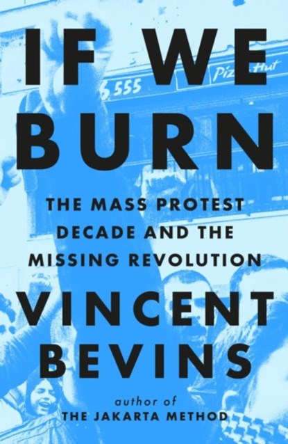 If We Burn: The Mass Protest Decade and the Missing Revolution, Vincent Bevins - Gebonden - 9781035412273