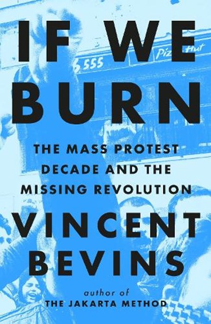 If We Burn: The Mass Protest Decade and the Missing Revolution, Vincent Bevins - Paperback - 9781035412280