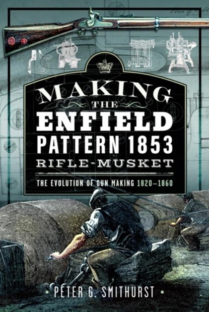 Making the Enfield Pattern 1853 Rifle-Musket, Peter G. Smithurst - Gebonden - 9781036106850