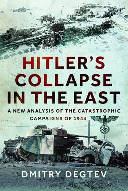 Hitler's Collapse in the East: A New Analysis of the Catastrophic Campaigns of 1944, Dmitry Degtev - Gebonden - 9781036140168