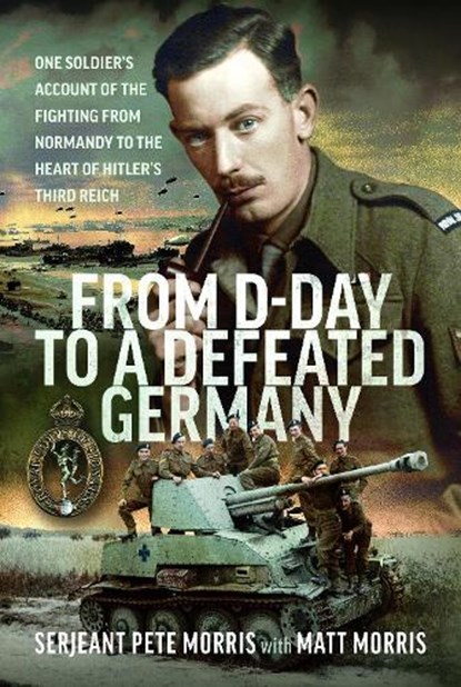 From D-Day to a Defeated Germany, Serjeant Pete Morris - Gebonden - 9781036191917