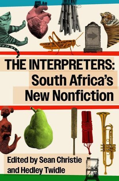 The Interpreters: South Africa's New Nonfiction, Sean Christie ; Hedley Twidle ; J.M. Coetzee ; Jonny Steinberg ; Antjie Krog ; Rian Malan ; Bongani Kona ; Mark Gevisser ; Zanele Mji ; Njabulo S. Ndebele ; Kimon de Greef ; William Dicey ; Rustum Kozain ; Anton Kannemeyer - Ebook - 9781037050008