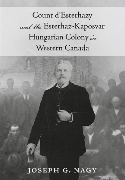 Count d'Esterhazy and the Esterhaz-Kaposvar Hungarian Colony in Western Canada, Joseph G. Nagy - Paperback - 9781038315083
