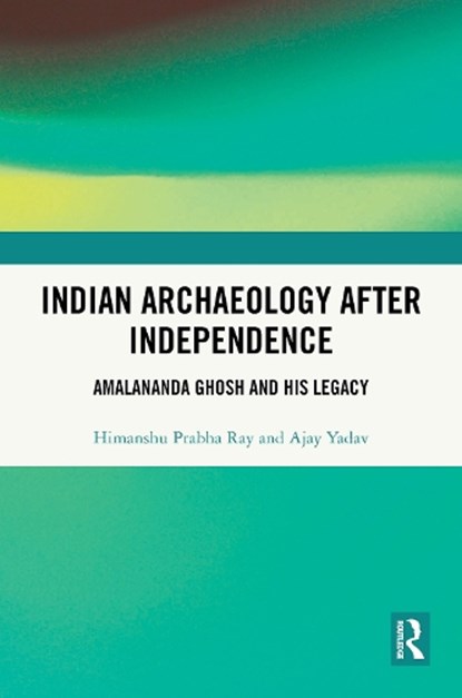 Indian Archaeology After Independence, Himanshu Prabha (Distant Worlds Programme Ray ; Ajay Yadav - Gebonden - 9781041002581