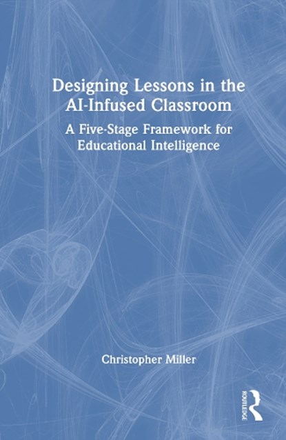 Designing Lessons in the AI-Infused Classroom, Christopher Miller - Gebonden - 9781041160823