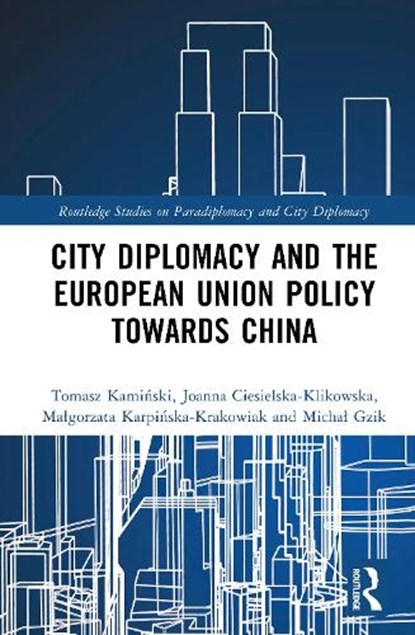 City Diplomacy and the European Union Policy Towards China, Tomasz Kaminski ; Joanna Ciesielska-Klikowska ; Malgorzata Karpinska-Krakowiak ; Michal Gzik - Gebonden - 9781041170693