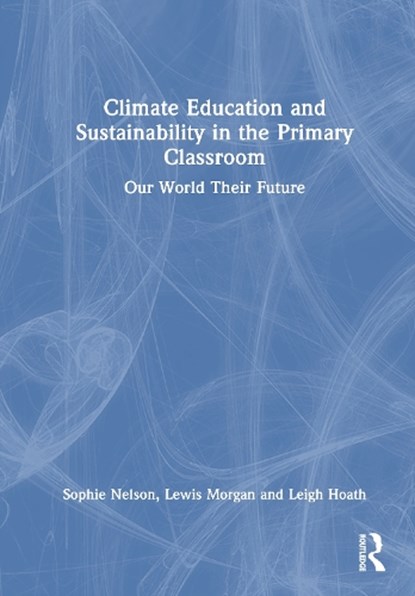 Climate Education and Sustainability in the Primary Classroom, Sophie Nelson ; Lewis Morgan ; Leigh Hoath - Gebonden - 9781041196303