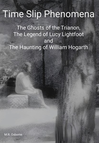 Time Slip Phenomena: The Ghosts of the Trianon, The Legend of Lucy Lightfoot and The Haunting of William Hogarth, M. R. Osborne - Gebonden - 9781068400827
