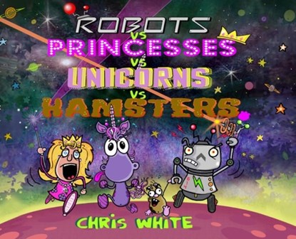 Robots vs Princesses vs Unicorns vs Hamsters, Chris White - Gebonden - 9781068517990