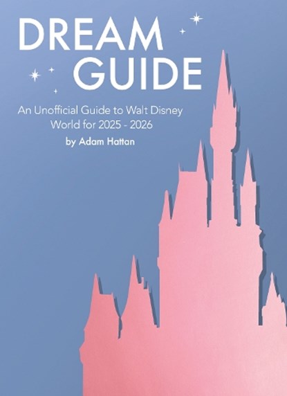 Dream Guide: An Unofficial Guide to Walt Disney World for 2025 - 2026, Adam Hattan - Paperback - 9781068648427