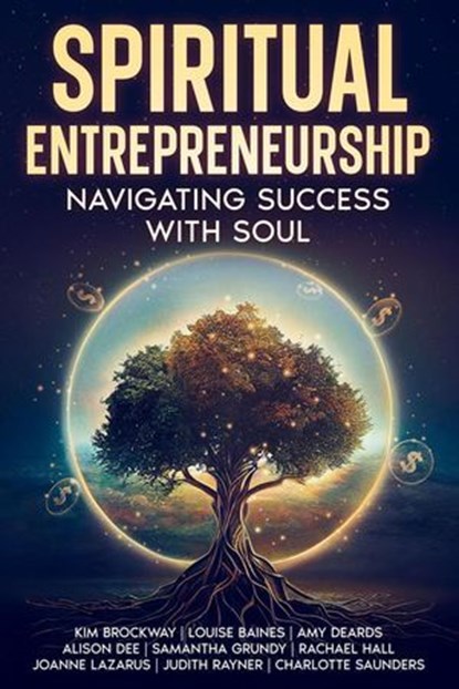 Spiritual Entrepreneurship: Navigating Success With Soul, Kim Brockway ; Louise Baines ; Amy Deards ; Alison Dee ; Samantha Grundy ; Rachael Hall ; Joanne Lazarus ; Judith Rayner ; Charlotte Saunders - Ebook - 9781068678318