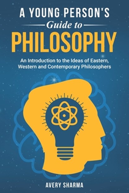 A Young Person's Guide to Philosophy: An Introduction to the Ideas of Eastern, Western and Contemporary Philosophers, Avery Sharma - Paperback - 9781068902857