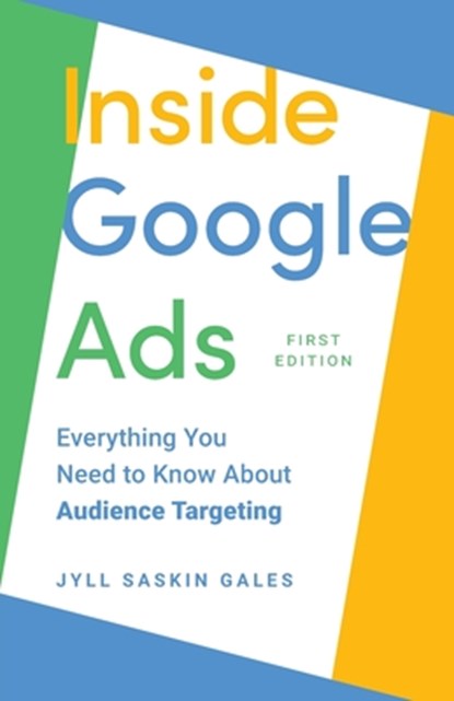 Inside Google Ads: Everything you need to know about Audience Targeting, Jyll Saskin Gales - Paperback - 9781069043030
