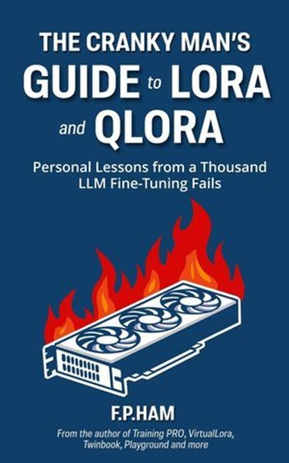 The Cranky Man's Guide to LoRA & QLoRA: Personal Lessons from a Thousand LLM Fine-Tuning Fails, F. P. Ham - Ebook - 9781069285904