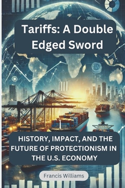 Tariffs: A Double Edged Sword: History, Impact, and the Future of Protectionism in the U.S. Economy, Francis Williams - Paperback - 9781069341402