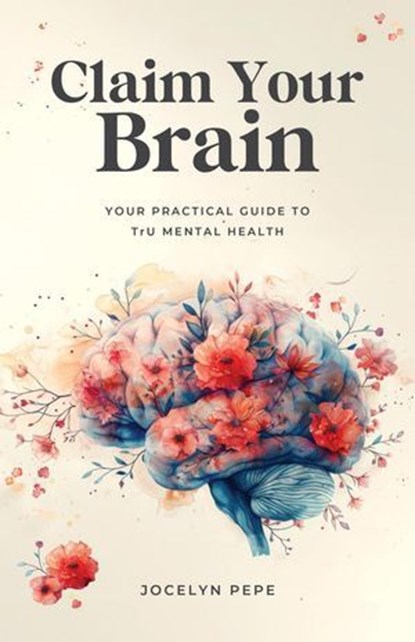 Claim Your Brain: Your Practical Guide to TrU Mental Health, Jocelyn Pepe - Ebook - 9781069453112