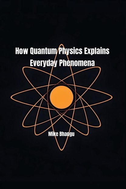 How Quantum Physics Explains Everyday Phenomena, Mike Bhangu - Paperback - 9781069461957