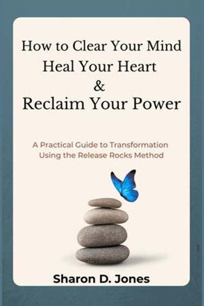 How to Clear Your Mind, Heal Your Heart & Reclaim Your Power: A Practical Guide to Transformation Using the Release Rocks Method, Sharon Jones - Ebook - 9781069572011