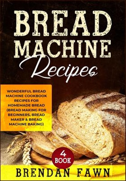 Bread Machine Recipes: Wonderful Bread Machine Cookbook Recipes for Homemade Bread (Bread Making for Beginners, Bread Maker & Bread Machine Baking), Brendan Fawn - Paperback - 9781070225777