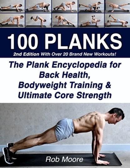 100 Planks: The Plank Encyclopedia for Back Health, Bodyweight Training, and Ultimate Core Strength, Rob Moore - Paperback - 9781070322704