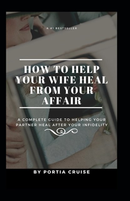 How to Help Your Wife Heal From Your Affair: A Complete Guide to Helping Your Partner Heal After Your Infidelity, Cheating, Unfaithfulness, and Adulte, Portia Cruise - Paperback - 9781070507101