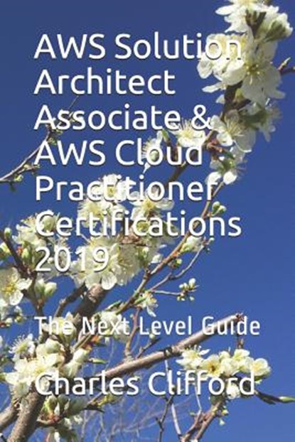 AWS Solution Architect Associate & AWS Cloud Practitioner Certifications 2019: The Next Level Guide, Charles Clifford - Paperback - 9781070560885