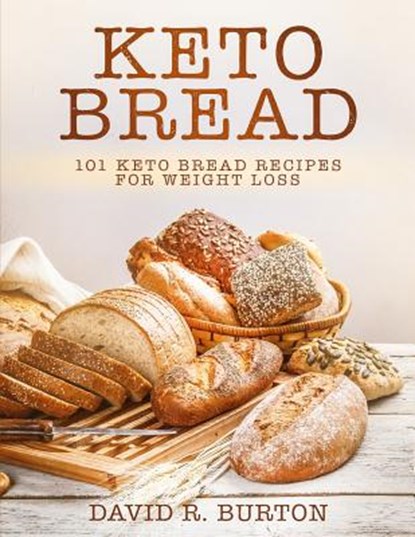 Keto Bread: 101 Easy And Delicious Low Carb Keto Bread Recipes For Weight Loss, David R. Burton - Paperback - 9781070741741
