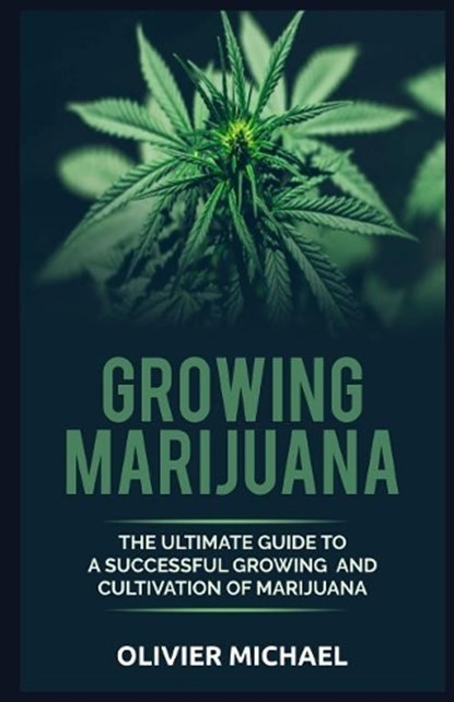 Growing Marijuana: The Ultimate Guide to a Successful Growing and Cultivation of Marijuana, Olivier Michael - Paperback - 9781070766027