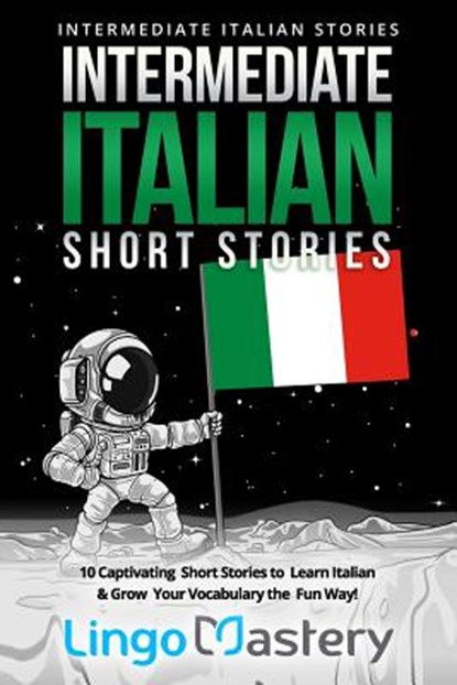 Intermediate Italian Short Stories: 10 Captivating Short Stories to Learn Italian & Grow Your Vocabulary the Fun Way!, Lingo Mastery - Paperback - 9781071450147