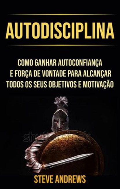 Autodisciplina : Como Ganhar Autoconfiança E Força De Vontade Para Alcançar Todos Os Seus Objetivos E Motivação, Steve Andrews - Ebook - 9781071504130