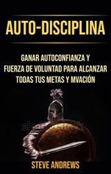 Auto-Disciplina: Ganar Autoconfianza Y Fuerza De Voluntad Para Alcanzar Todas Tus Metas Y Motivación - Steve Andrews - 9781071504758
