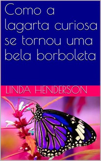 Como a lagarta curiosa se tornou uma bela borboleta, Linda Henderson - Ebook - 9781071510599