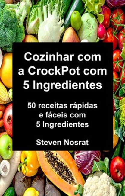 Cozinhar com a CrockPot com 5 Ingredientes: 50 receitas rápidas e fáceis com 5 Ingredientes, Steven Nosrat - Ebook - 9781071517826