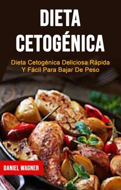 Dieta Cetogénica : Dieta Cetogénica Deliciosa Rápida Y Fácil Para Bajar De Peso, Daniel Wagner - Ebook - 9781071520291