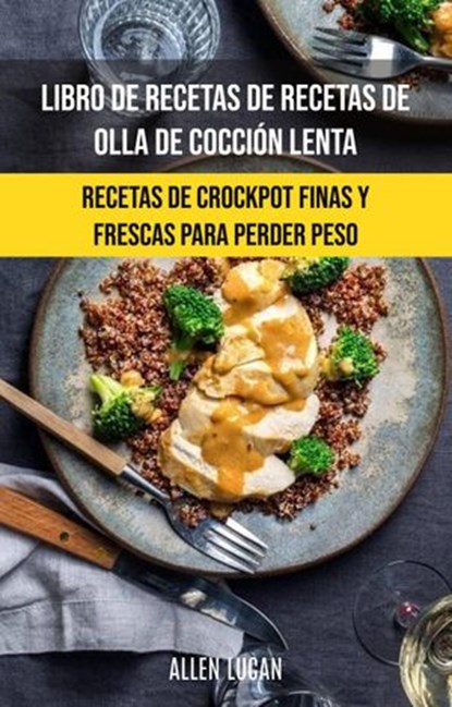 Libro De Recetas De Recetas De Olla De Cocción Lenta: Recetas De Crockpot Finas Y Frescas, Allen Lucan - Ebook - 9781071528891
