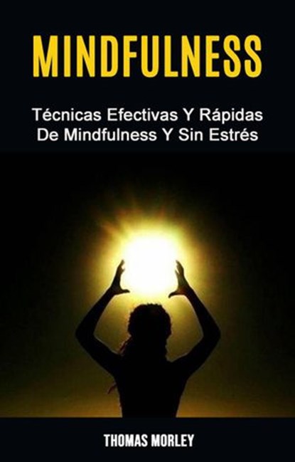 Mindfulness: Técnicas Efectivas Y Rápidas De Mindfulness Y Sin Estrés, Thomas Morley - Ebook - 9781071529591