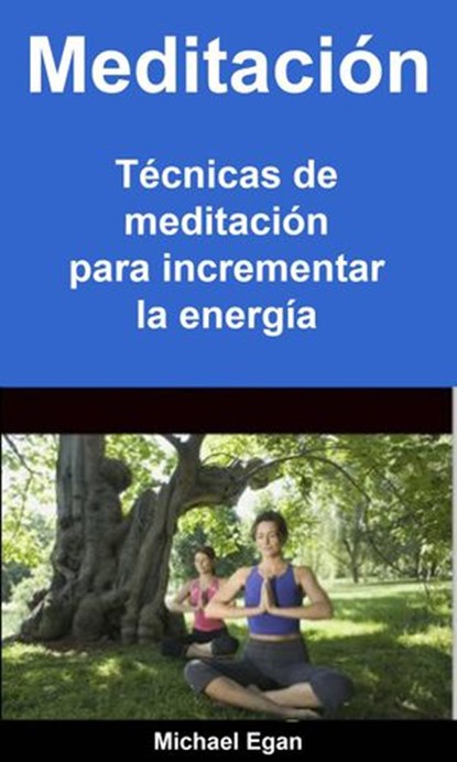 Meditación: Técnicas de meditación para incrementar la energía, Michael Egan - Ebook - 9781071546185