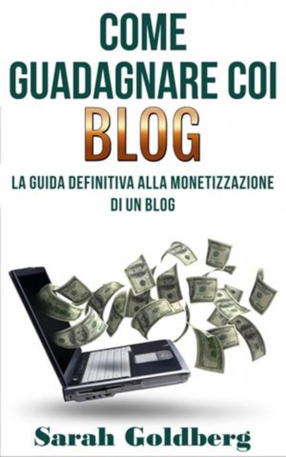 Come Guadagnare Coi Blog, Sarah Goldberg - Ebook - 9781071552094