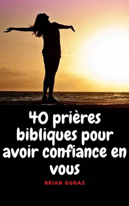 40 prières bibliques pour avoir confiance en vous, Brian Gugas - Ebook - 9781071567982