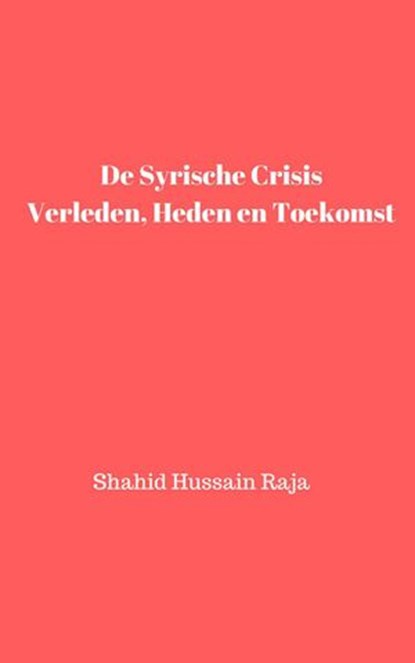 De Syrische crisis Verleden, heden en toekomst, Shahid Hussain Raja ; Omar Hayat Raja - Ebook - 9781071568460
