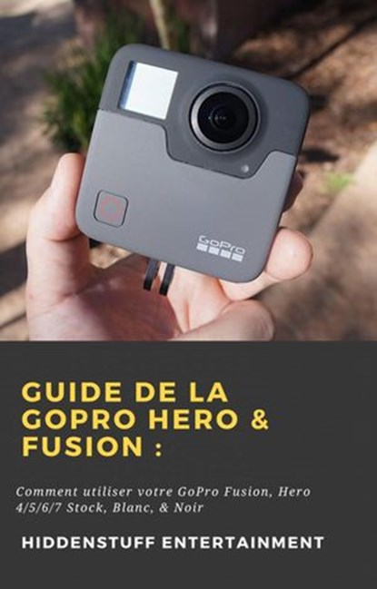 Guide de la GoPro Hero & Fusion :, HiddenStuff Entertainment - Ebook - 9781071593622