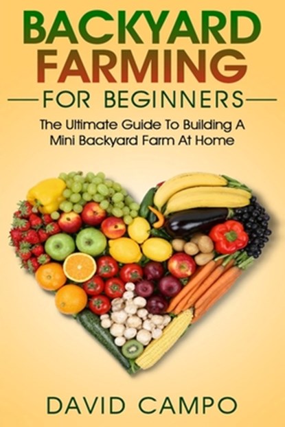 Backyard Farming For Beginners: The Ultimate Guide To Building A Mini Backyard Farm At Home (How to grow organic food, indoor gardening from home, sel, David Campo - Paperback - 9781072185055